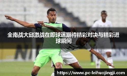 全南战大邱激战在即球迷期待精彩对决与精彩进球瞬间